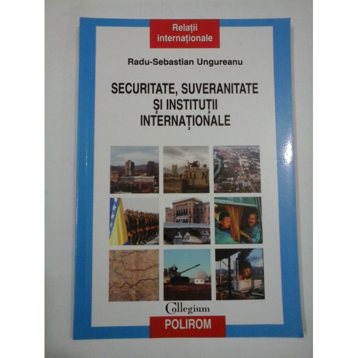 SECURITATE, SUVERANITATE SI  INSTITUTII  INTERNATIONALE  - Radu-Sebastian UNGUREANU